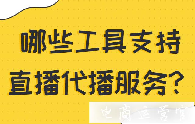 直播代運(yùn)營(yíng)是什么意思?哪些工具支持直播代播服務(wù)?